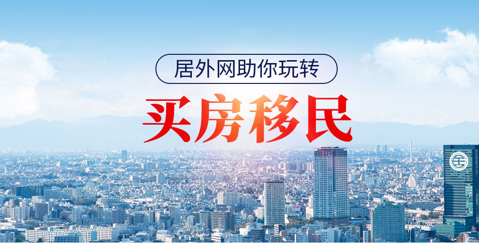 买房移民有哪些国家 居外助你玩转买房移民